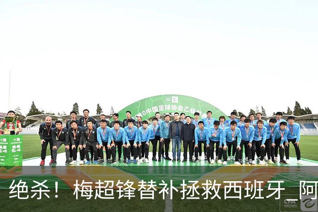 绝杀！梅超锋替补拯救西班牙 阿森纳球迷：基操勿六